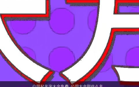 公司起名字大全免费 公司大全取什么名字大全最佳 诗意高雅的公司公司名字大全