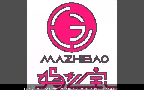 服装公司起名创意 适合服装公司大全取名大全的字  取名大全网 2024有涵养创意的公司公司名最新