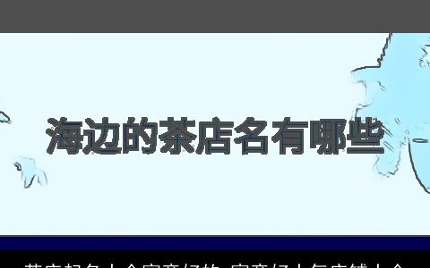 茶店起名大全寓意好的 寓意好大气店铺大全
