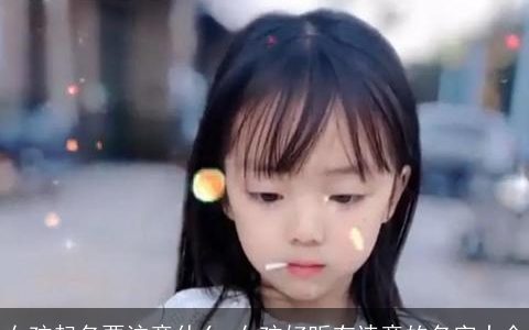 女孩起名要注意什么 女孩好听有诗意的名字大全