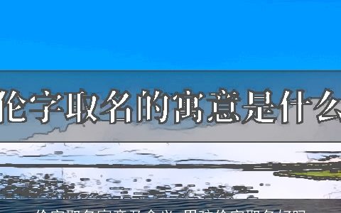 伦字取名寓意及含义 男孩伦字取名好吗