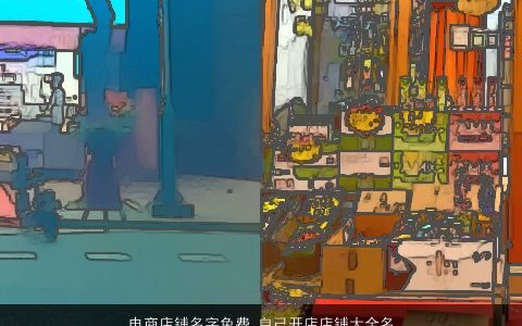 电商店铺名字免费 自己开店店铺大全名 2023高雅有涵养的店铺店铺名字大全