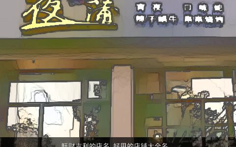 旺财吉利的店名 好用的店铺大全名字 独一无二吉利的店名店铺名字最新