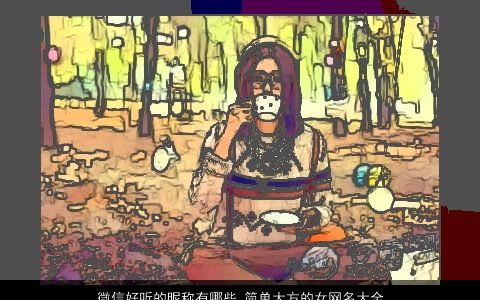 微信好听的昵称有哪些 简单大方的女网名大全  取名网 好听简单大方的微信昵称女网名名