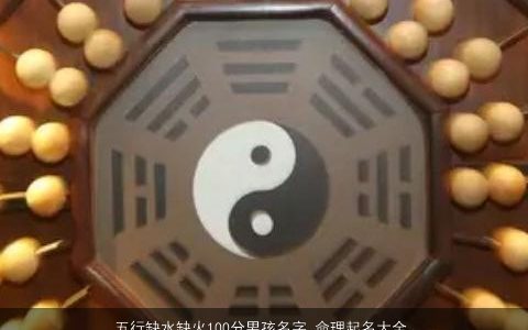 五行缺水缺火100分男孩名字 命理起名大全分析 2024有涵养新颖的五行缺水的男孩名字