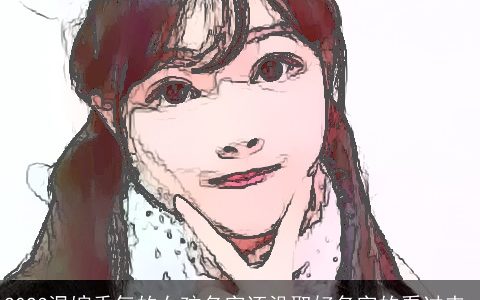 2023温婉秀气的女孩名字还没取好名字的看过来_