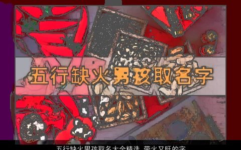 五行缺火男孩取名大全精选 带火又旺的字 2023有涵养新颖的五行带火的男孩名字