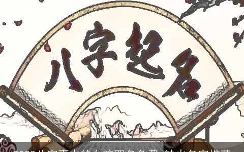 2023八字喜火的女孩取名免费 缺火名字推荐