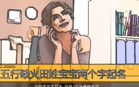 田姓虎宝宝取名 田姓100分男孩名字大全 有涵养新颖的田姓虎宝宝男孩名字