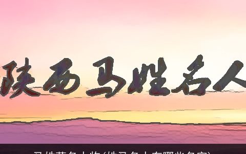 马姓著名人物(姓马名人有哪些名字)