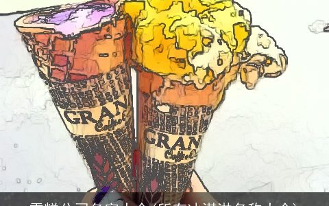 雪糕公司名字大全(所有冰淇淋名称大全)