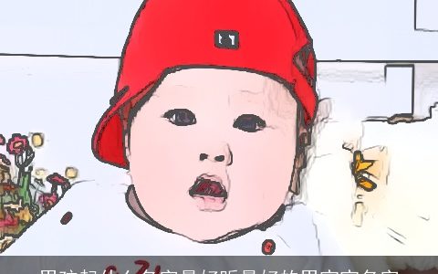 男孩起什么名字最好听最好的男宝宝名字