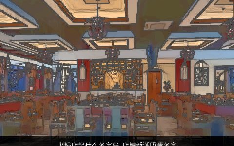 火锅店起什么名字好 店铺新潮吸睛名字大全 2024诗意新潮的店铺名字大全