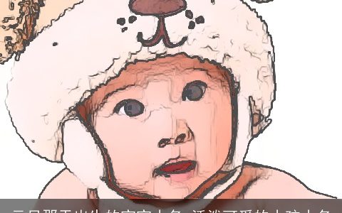 元旦那天出生的宝宝小名 活泼可爱的小孩小名