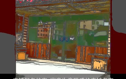 店铺起名的字 寓意生意旺盛的店铺名字