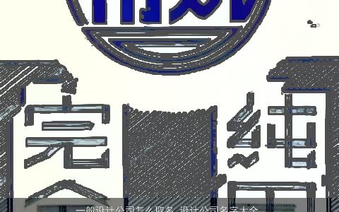 一般设计公司怎么取名 设计公司名字大全 2024有内涵独一无二的公司公司名字大全