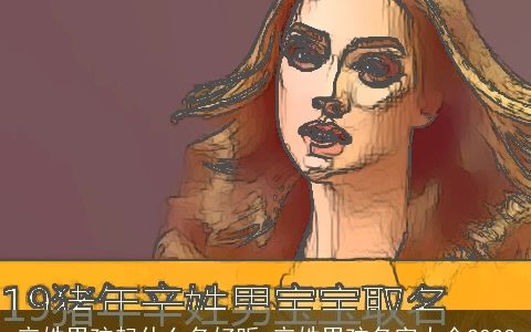 辛姓男孩起什么名好听 辛姓男孩名字大全2023