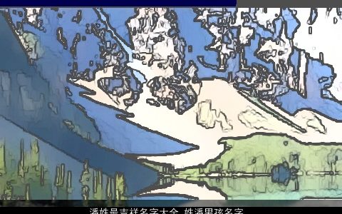 潘姓最吉祥名字大全_姓潘男孩名字三个字 新颖吉祥的潘姓男孩名字精挑