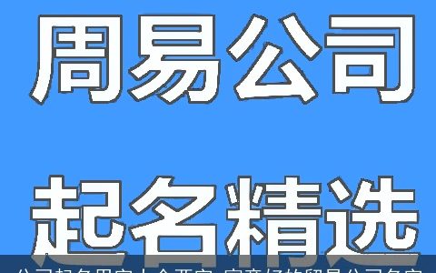 公司起名用字大全两字 寓意好的贸易公司名字