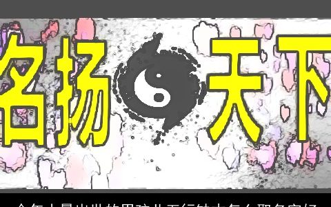 今年小暑出世的男孩儿五行缺木怎么取名字好