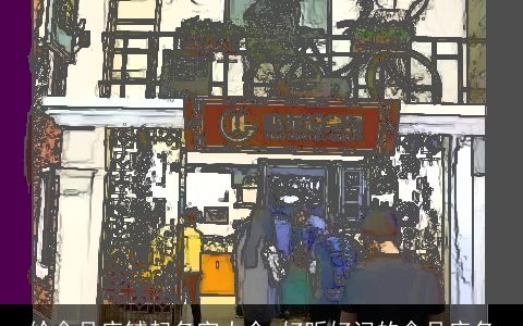 给食品店铺起名字大全 好听好记的食品店名