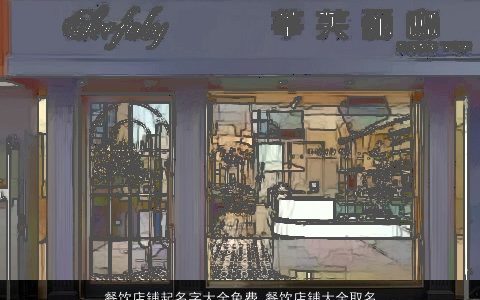 餐饮店铺起名字大全免费 餐饮店铺大全取名大全要点 2024好听霸气的店铺店铺名字