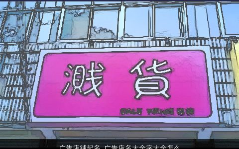 广告店铺起名 广告店名大全字大全怎么取好 诗意高雅的店铺店名名字大全最新