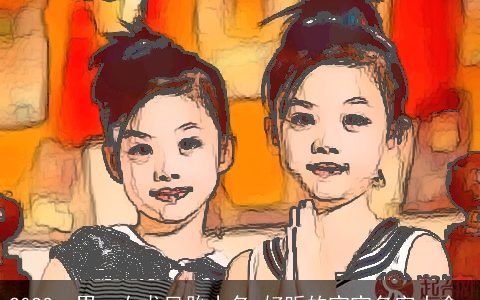 2023一男一女龙凤胎小名 好听的宝宝名字大全_