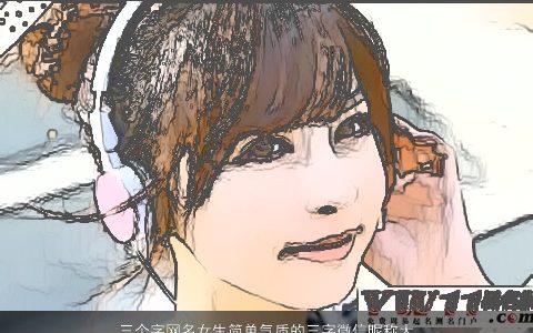 三个字网名女生简单气质的三字微信昵称大全 简单气质的网名女生微信昵称名字大全