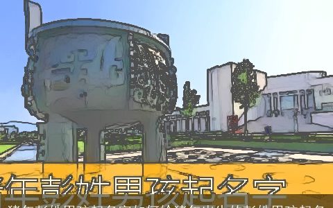 猪年彭姓男孩起名字如何给猪年出生的彭姓男孩起名