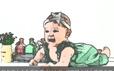 取名字大全免费查询2024女孩 好听稀少的女宝宝名字