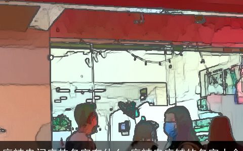 麻辣串门店的名字有什么 麻辣串店铺的名字大全