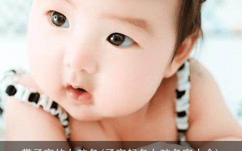 带子字的女孩名(子字起名女孩名字大全)