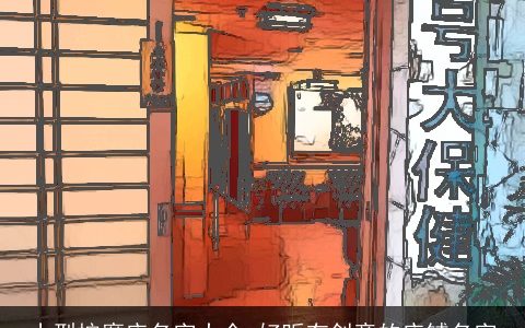 小型按摩店名字大全 好听有创意的店铺名字