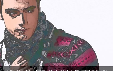 成熟男人用的网名(男人用什么微信网名最好)