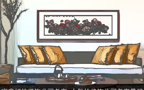 寓意好的装饰公司名字 大气的装饰公司名字易记