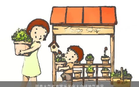 简单大气的农家乐名字大全接地气更显亲切2023 简单大气的宝宝名字大全