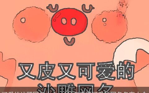 可爱的沙雕网名大全 2024有内涵可爱的网名名字大全