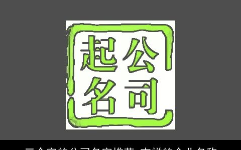 三个字的公司名字推荐 吉祥的企业名称