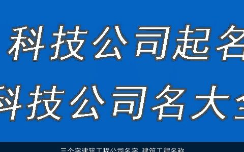 三个字建筑工程公司名字 建筑工程名称大全三个字 新颖有涵养的公司名字挑选