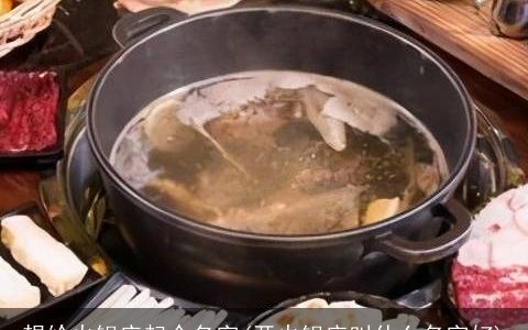 想给火锅店起个名字(开火锅店叫什么名字好)