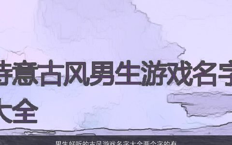 男生好听的古风游戏名字大全两个字的有哪些 好听古风的男生游戏名字大全最新