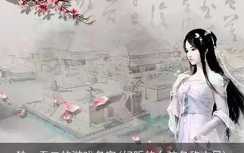 独一无二的游戏名字(好听的女孩名称古风)