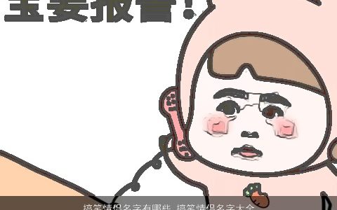 搞笑情侣名字有哪些 搞笑情侣名字大全2024 搞笑搞笑的情侣情侣名字大全