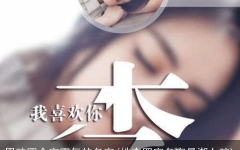 男孩四个字霸气的名字(姓李四字名字最潮女孩)