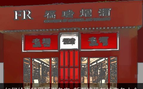 如何给店铺取新潮名字 新潮接地气的店名大全