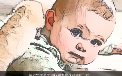 网红宝宝名字排行榜看看这些朗朗上口的网红名字大全漂亮有涵养的宝宝名最新