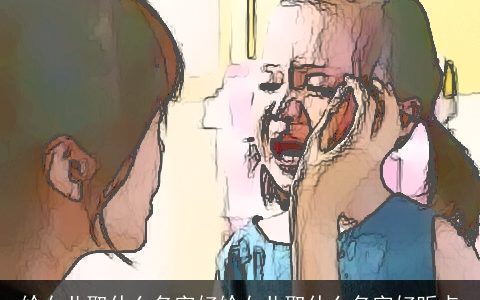 给女儿取什么名字好给女儿取什么名字好听点