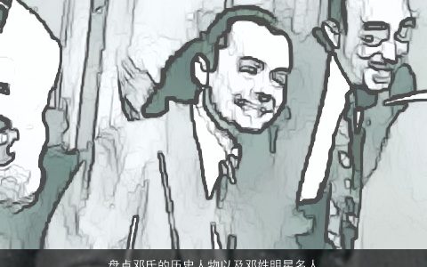 盘点邓氏的历史人物以及邓姓明星名人 2023洋气好听的邓姓小孩名字大全