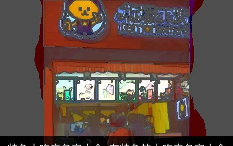 特色小吃店名字大全 有特色的小吃店名字大全